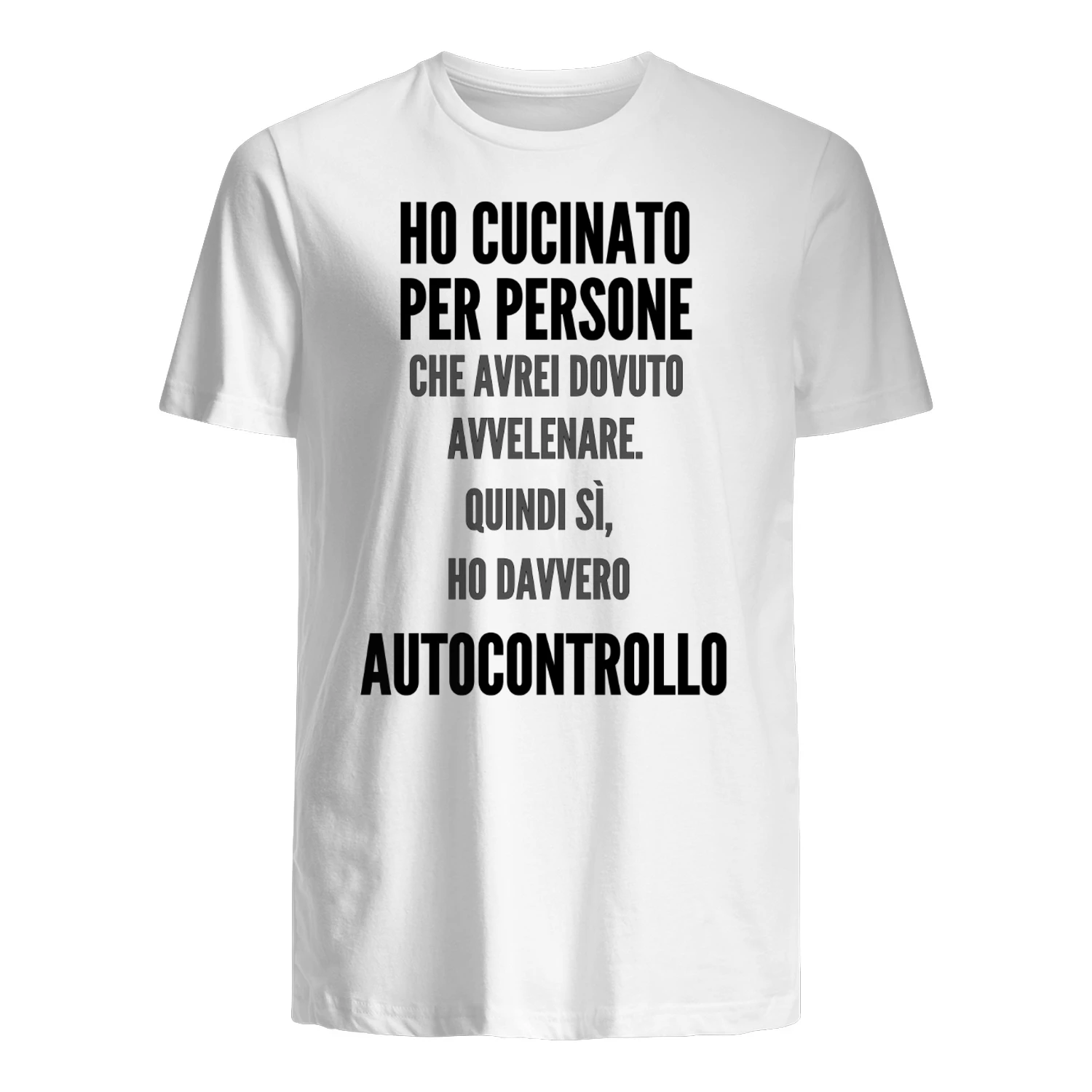 Ho Cucinato Per Persone CHE AVREI DOVUTO AVVELENARE. QUINDI SÌ, HO DAVVERO Autocontrollo MAGLIETTA