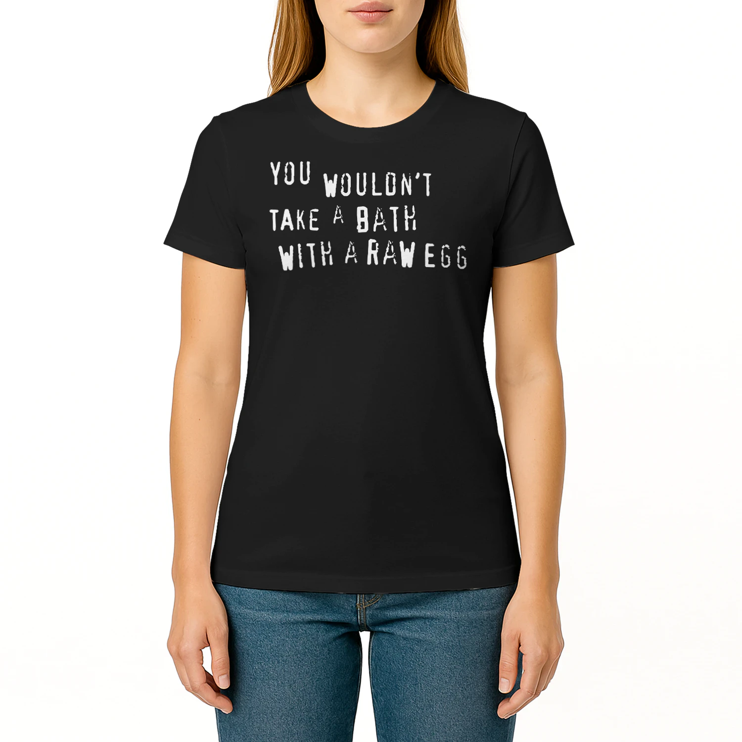 You wouldn’t take a bath with a raw egg shirt