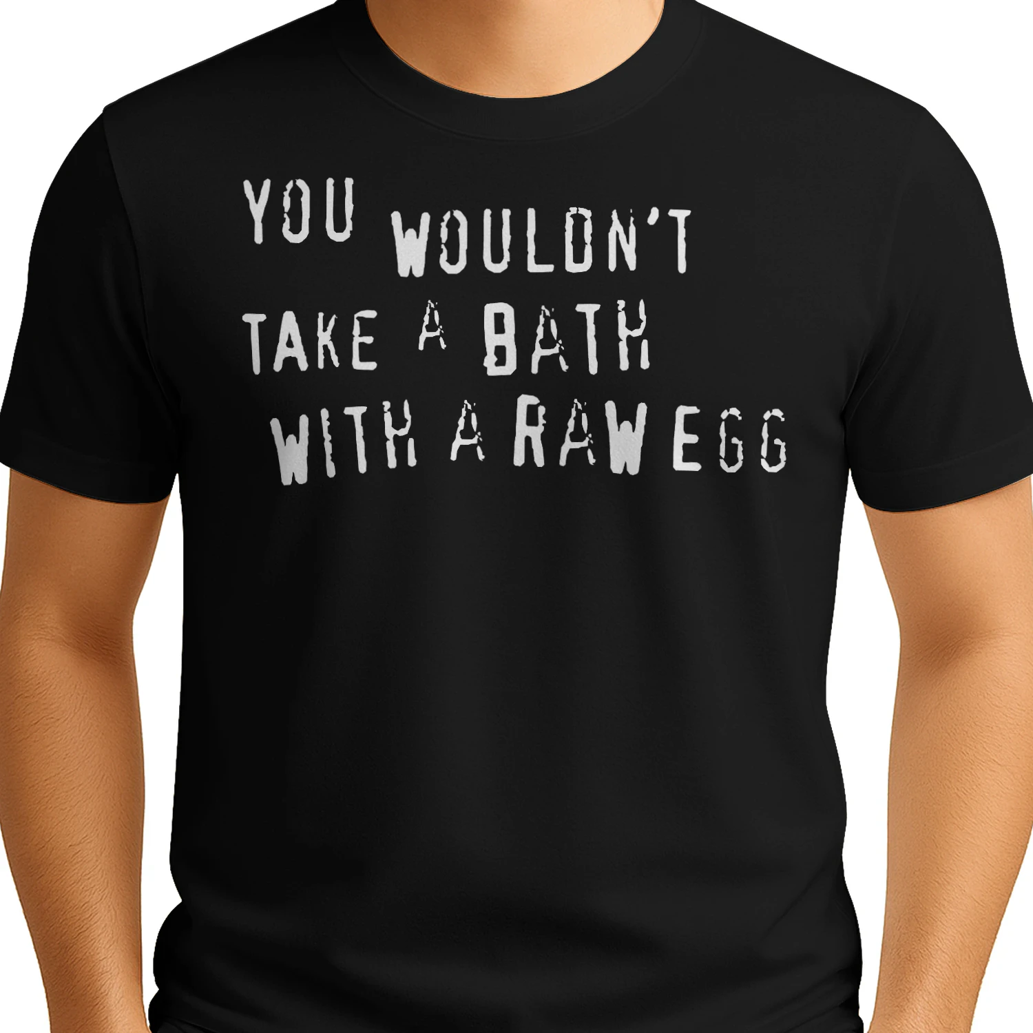 You wouldn’t take a bath with a raw egg shirt