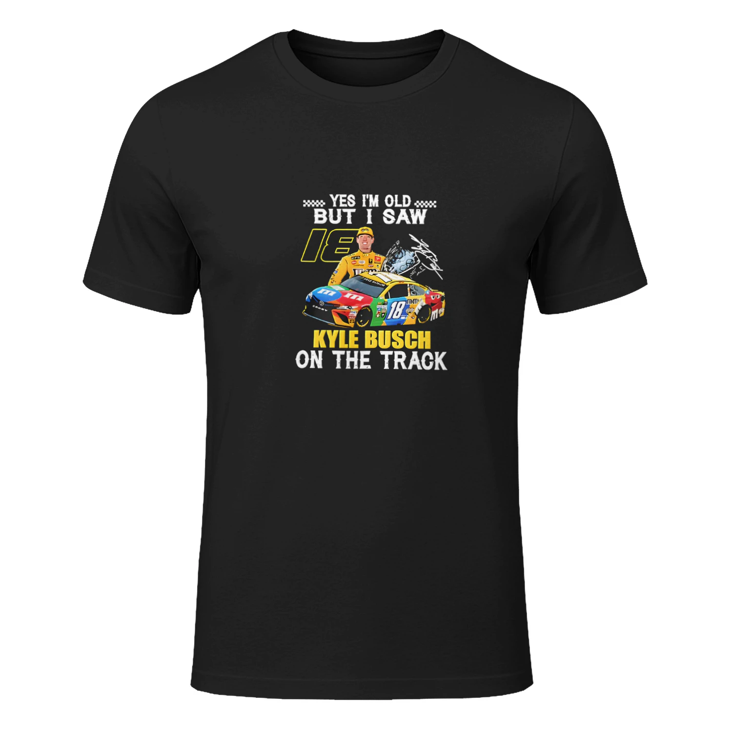 Yes I’m Old but I Saw 18 Kyle Busch on the Track Shirt – Kyle Busch #18 Racing Tee