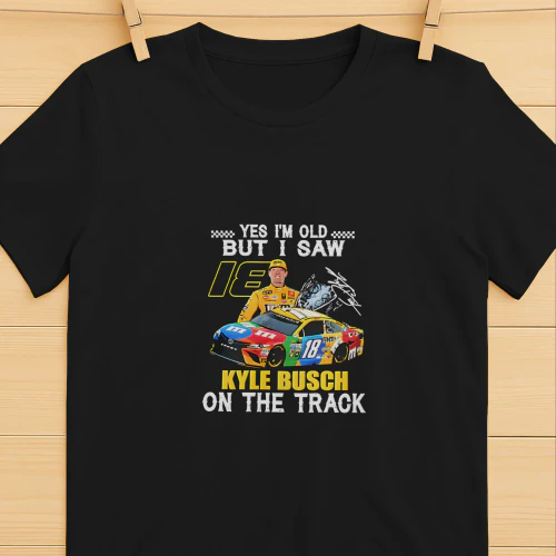 Yes I’m Old but I Saw 18 Kyle Busch on the Track Shirt – Kyle Busch #18 Racing Tee