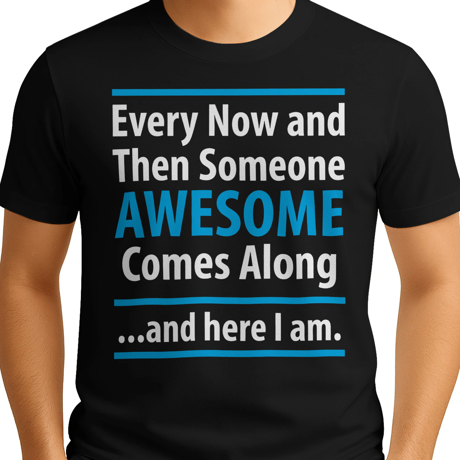 Every Now and Then Someone Awesome Comes Along and Here I Am — Funny Sarcastic T-Shirt
