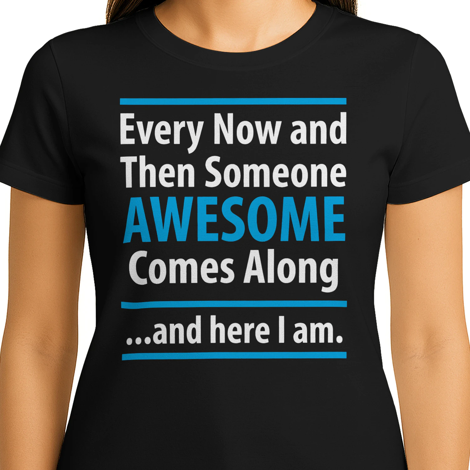 Every Now and Then Someone Awesome Comes Along and Here I Am — Funny Sarcastic T-Shirt