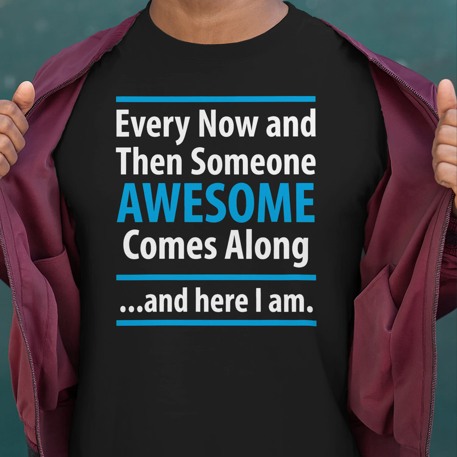 Every Now and Then Someone Awesome Comes Along and Here I Am — Funny Sarcastic T-Shirt