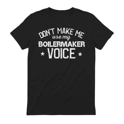 Dont Make Me Use My BOILERMAKER Voice