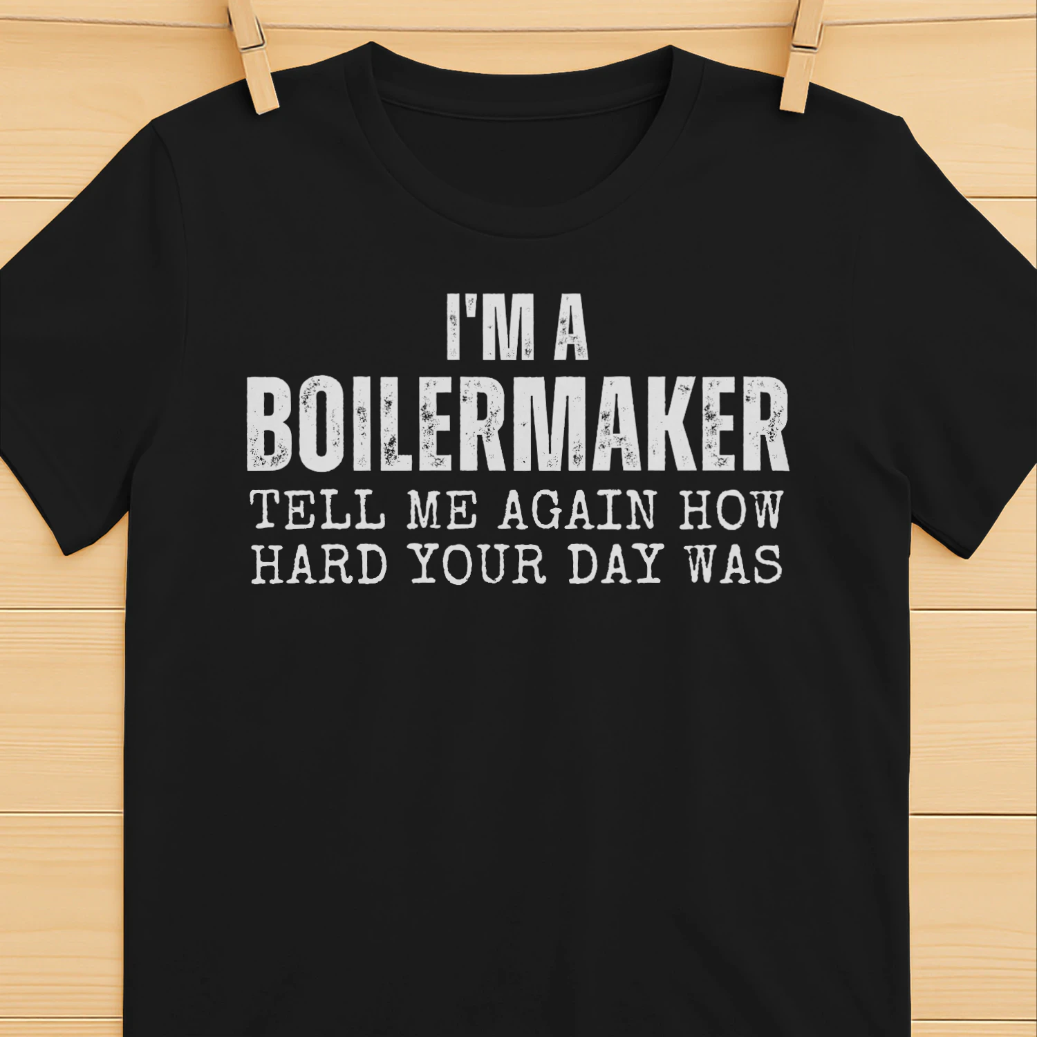 I'M A BOILERMAKER TELL ME AGAIN HOW HARD YOUR DAY WAS