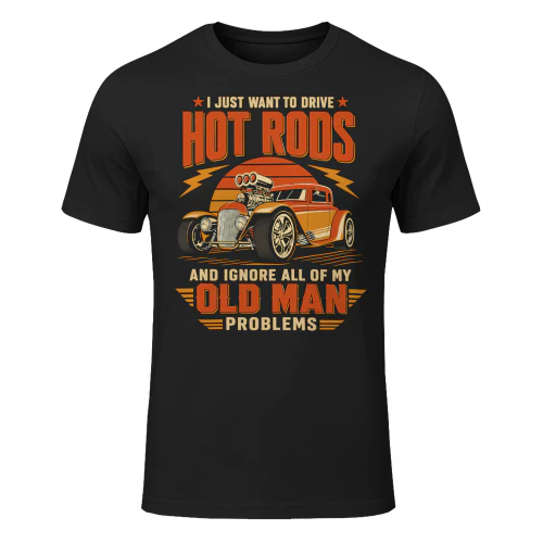 I Just Want To Drive Hot Rods Ignore Old Man Problems Hotrod T Shirt HRD0009