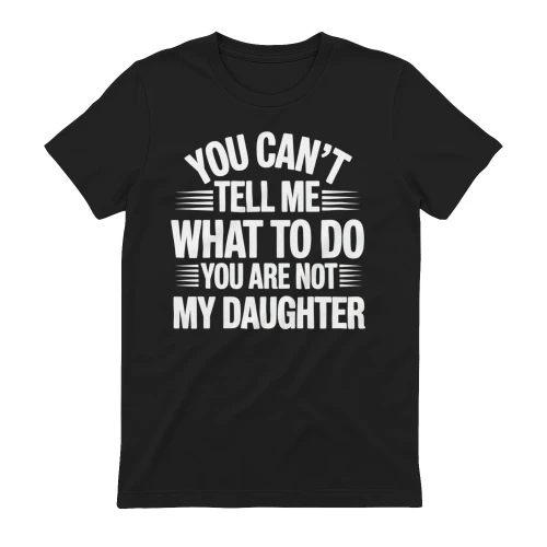 You Can't Tell Me What to Do You're Not My Daughter