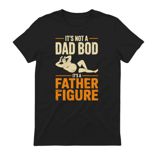 It's Not A Dad BOD It's A Father Figure Shirt Fathers Day 