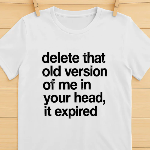 Delete That Old Version of Me in Your Head It Expired Shirt