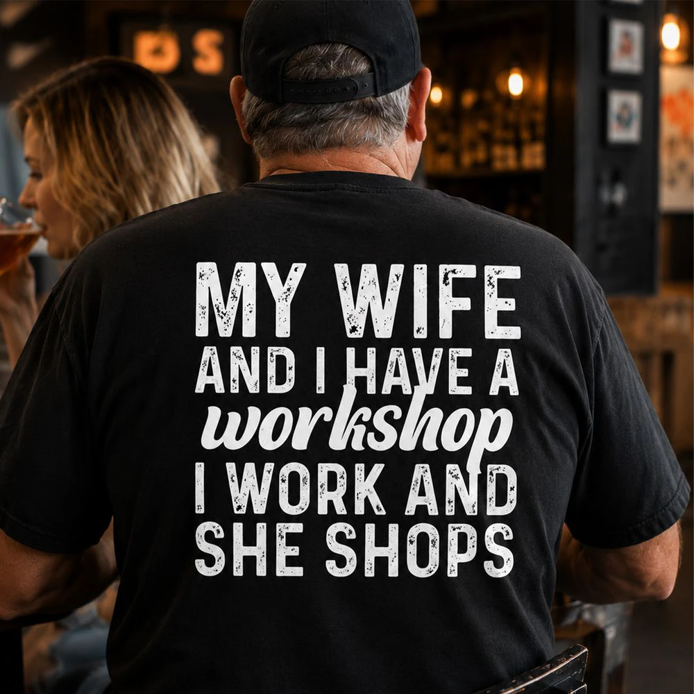 My Wife And I Have A Workshop I Work And She Shops