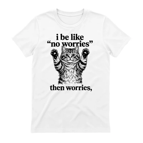 I Be Like No Worries Then Worries Funny Cat Lover Meme T-Shirt