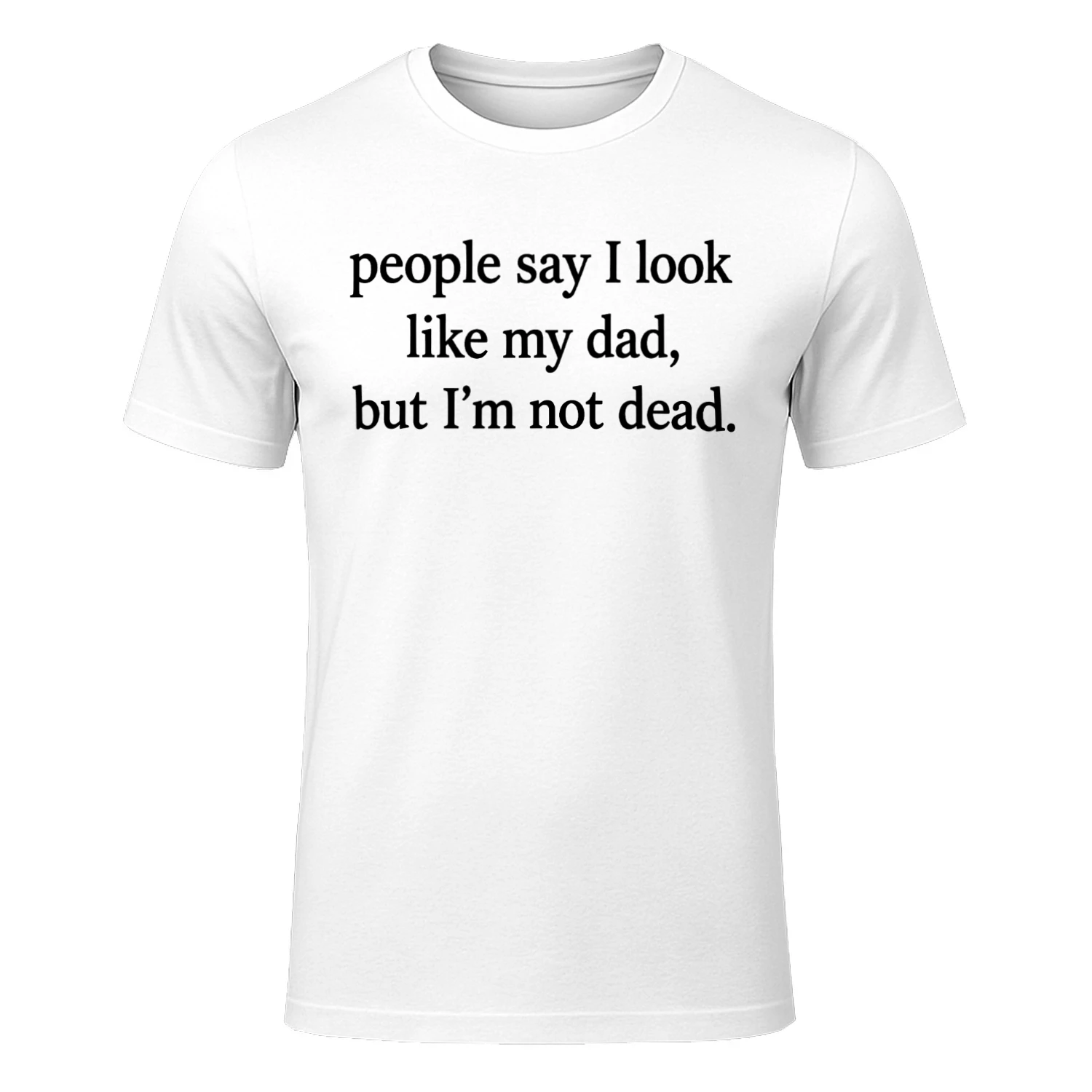 People Say I Look Like My Dad But I'm Not Dead T-shirt
