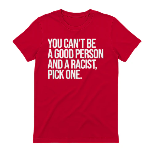 You Can't Be A Good Person And A Racist Pick One T-Shirt
