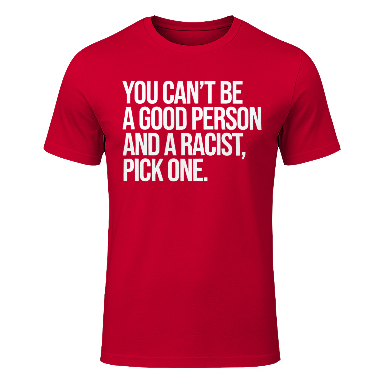 You Can't Be A Good Person And A Racist Pick One T-Shirt