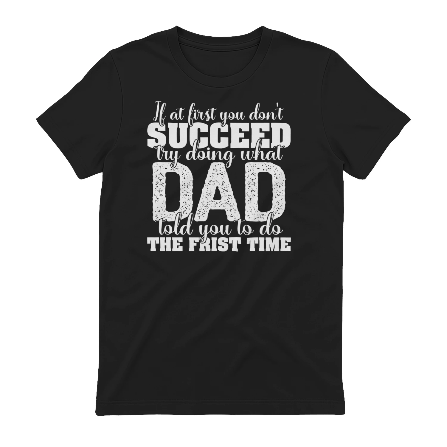 If At First You Don't Succeed Try Doing What Dad Told You To Do T-Shirt