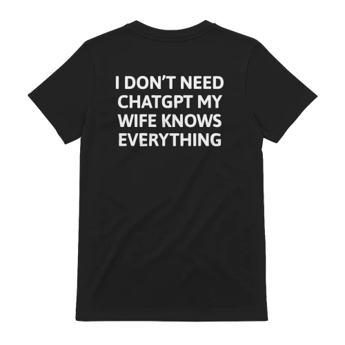I Don't Need ChatGPT My Wife Knows Everything T-shirt
