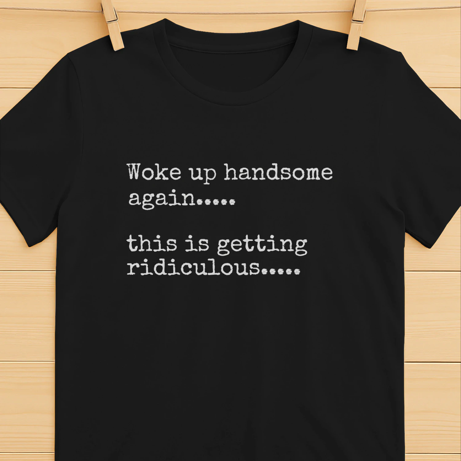 Woke Up Handsome Again This is Getting Ridiculous Sarcastic Man T-Shirt
