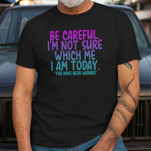 Be Careful I'm Not Sure Which Me I Am Today Funny T-Shirt
