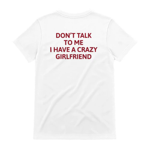 DON'T TALK TO ME I HAVE A CRAZY GIRLFRIEND T-Shirt