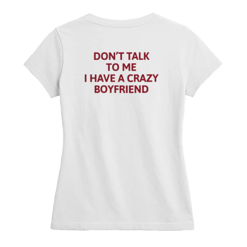 DON'T TALK TO ME I HAVE A CRAZY BOYFRIEND T-Shirt