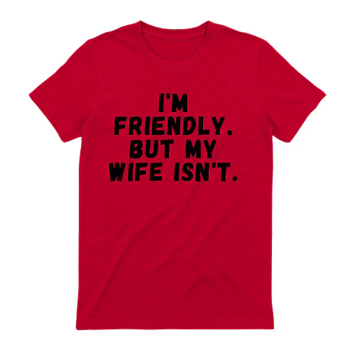 I'M FRIENDLY. BUT MY WIFE ISN'T.