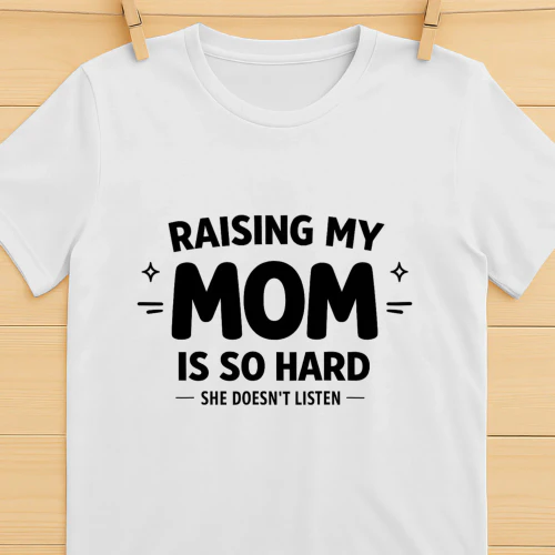 Funny Mom Shirt, Raising My Mom Is So Hard She Doesn’t Listen T-Shirt