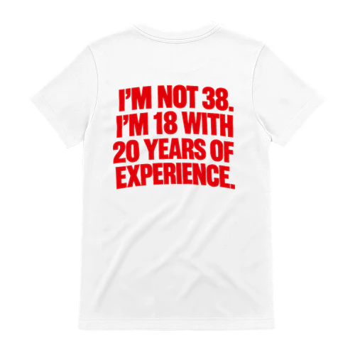 I’M NOT 38. I’M 18 WITH 20 YEARS OF EXPERIENCE. Copy