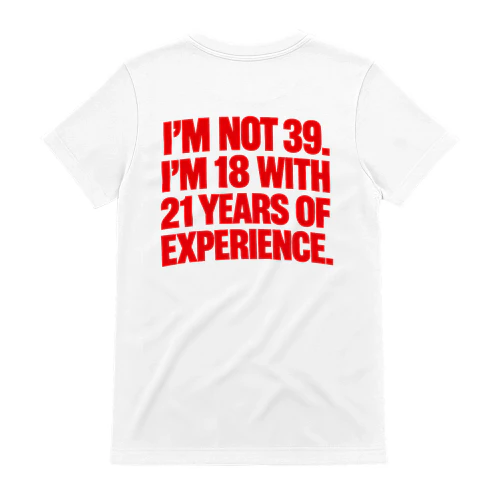 I’M NOT 39. I’M 18 WITH 21 YEARS OF EXPERIENCE. Copy