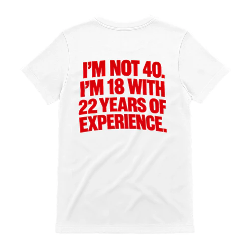 I’M NOT 40. I’M 18 WITH 22 YEARS OF EXPERIENCE. Copy