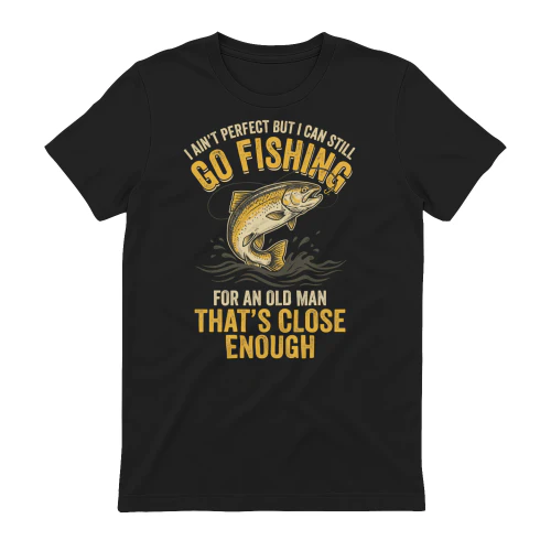 I Ain't T But I Can Still Go Fishing For An Old Man