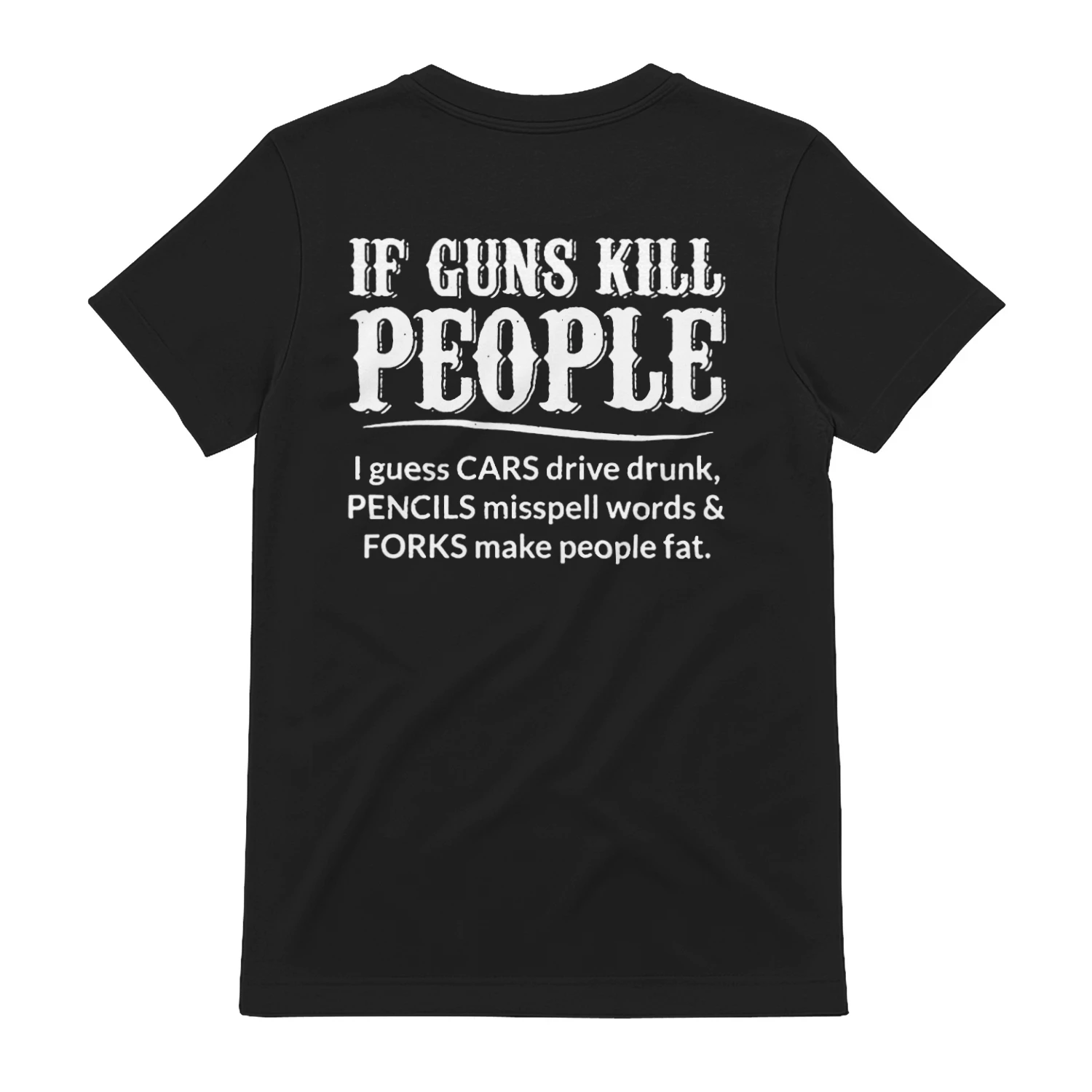 IF GUNS KILL PEOPLE I guess pues CARS drivedrank drive drunk PENCILS misspell words & FORKS make people fat