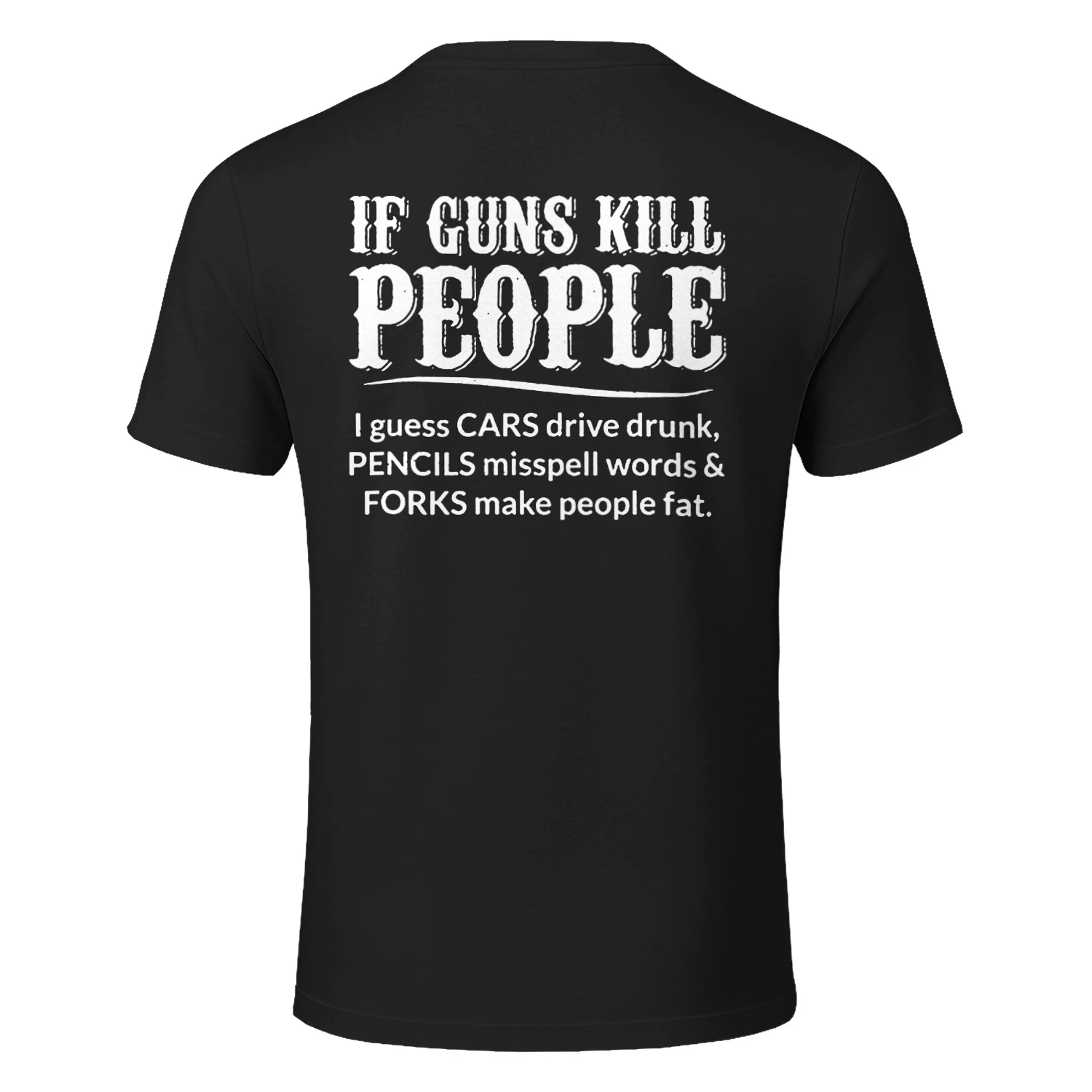IF GUNS KILL PEOPLE I guess pues CARS drivedrank drive drunk PENCILS misspell words & FORKS make people fat