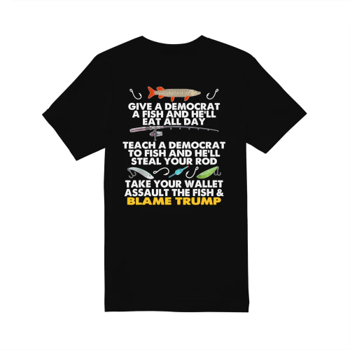 AS GIVE A DEMOCRAT A FISH AND HE'LL EAT ALL DAY TEACH A DEMOCRAT TO FISH AND HE'LL TEAL YOURR TAKE YOUR WALLET