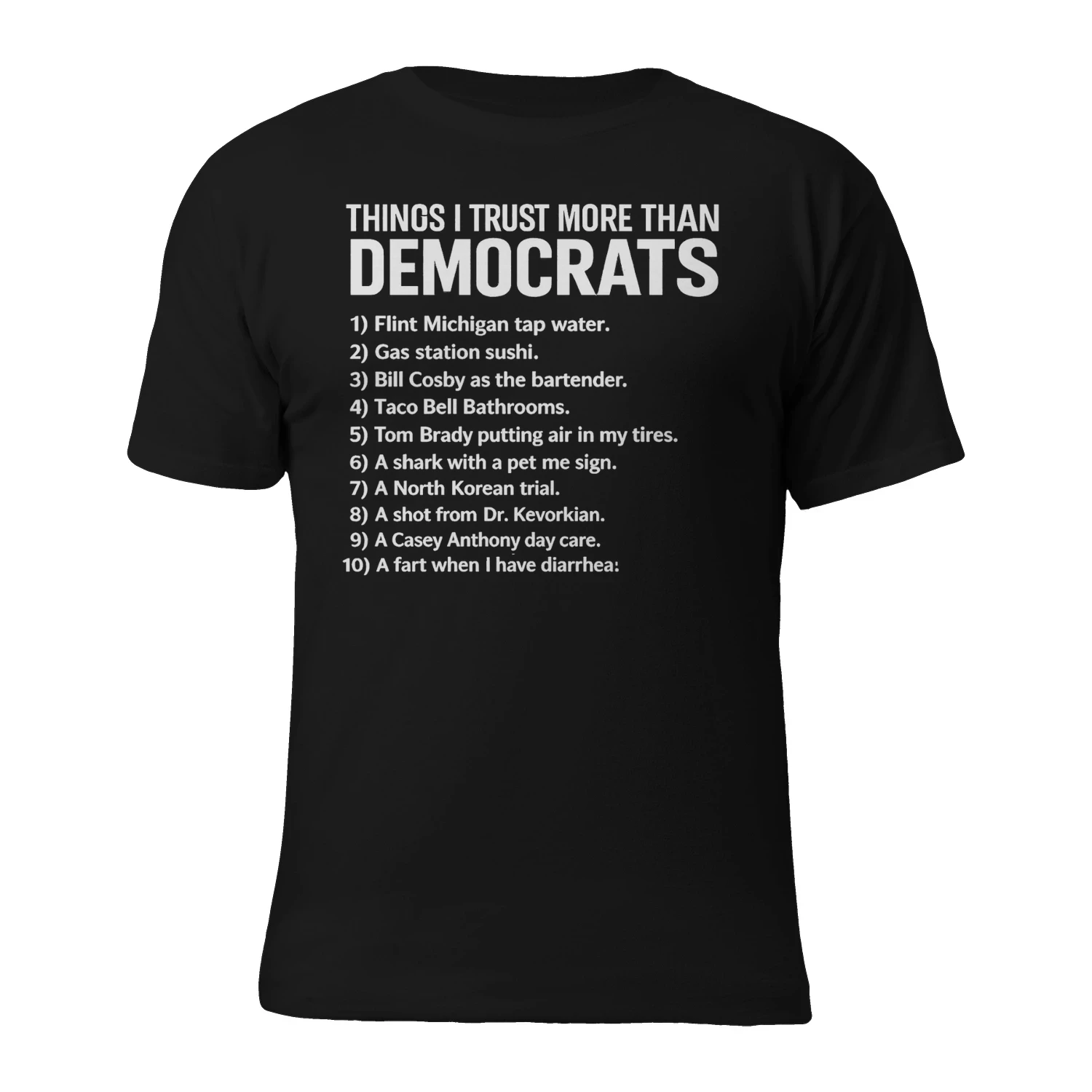THINGS I TRUST MORE THAN DEMOCRATS 1) Flint Michigan tap water 2) Gas station sushi 3) Bill Cosby as the bartender 4)