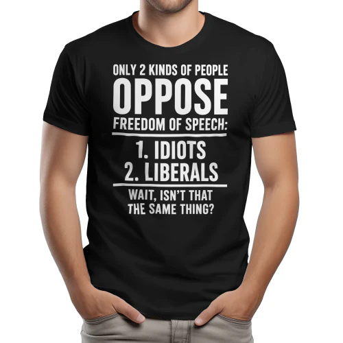 ONLY 2 KINDS OF PEOPLE FREEDOM OF SPEECH 1. IDIOTS 2. LIBERALS THE SAME THING- WAIT, ISN'T THAT