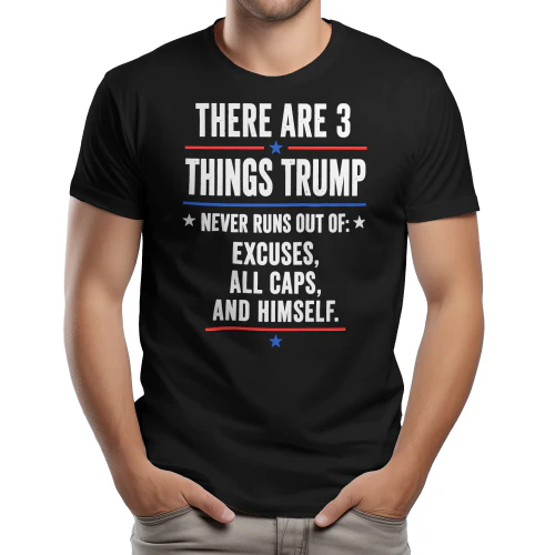 THERE ARE 3 THINGS TRUMP %- NEVER RUNS OUT OF- - AND HIMSELF