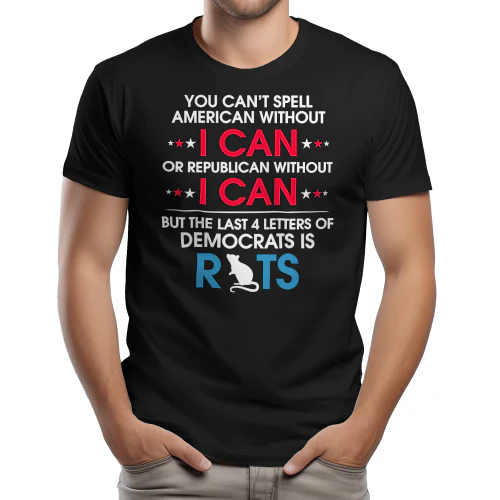 YOU CAN'T SPELL AMERICAN WITHOUT Ok ead OR REPUBLICAN WITHOUT ek BUT THE LAST 4 LETTERS OF DEMOCRATS IS RIS
