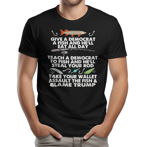 AS GIVE A DEMOCRAT A FISH AND HE'LL EAT ALL DAY TEACH A DEMOCRAT TO FISH AND HE'LL TEAL YOURR Dy TAKE YOUR WALLET