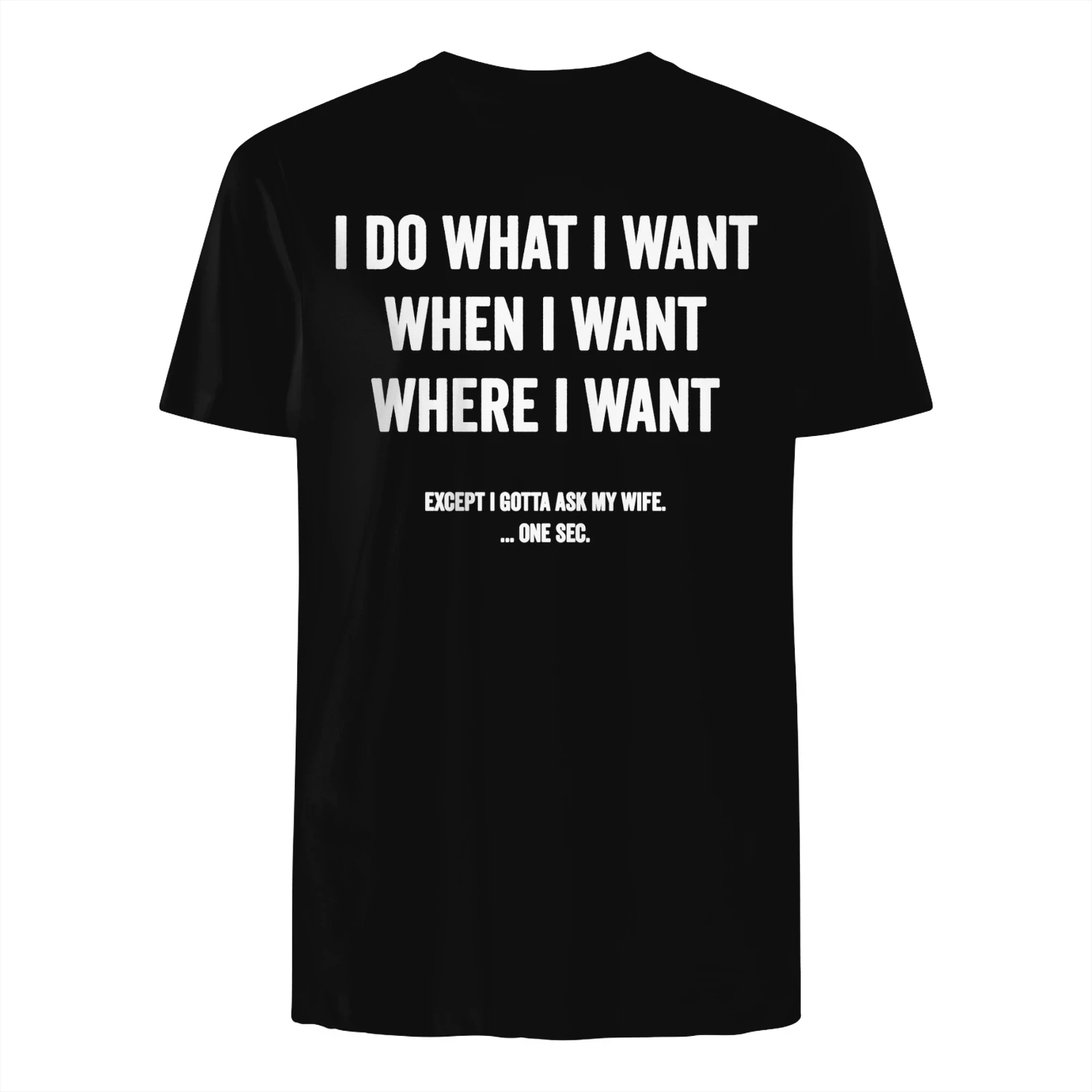 I DO WHAT I WANT WHEN I WANT WHERE I WANT EXCEPT I OMe ASK MY WIFE