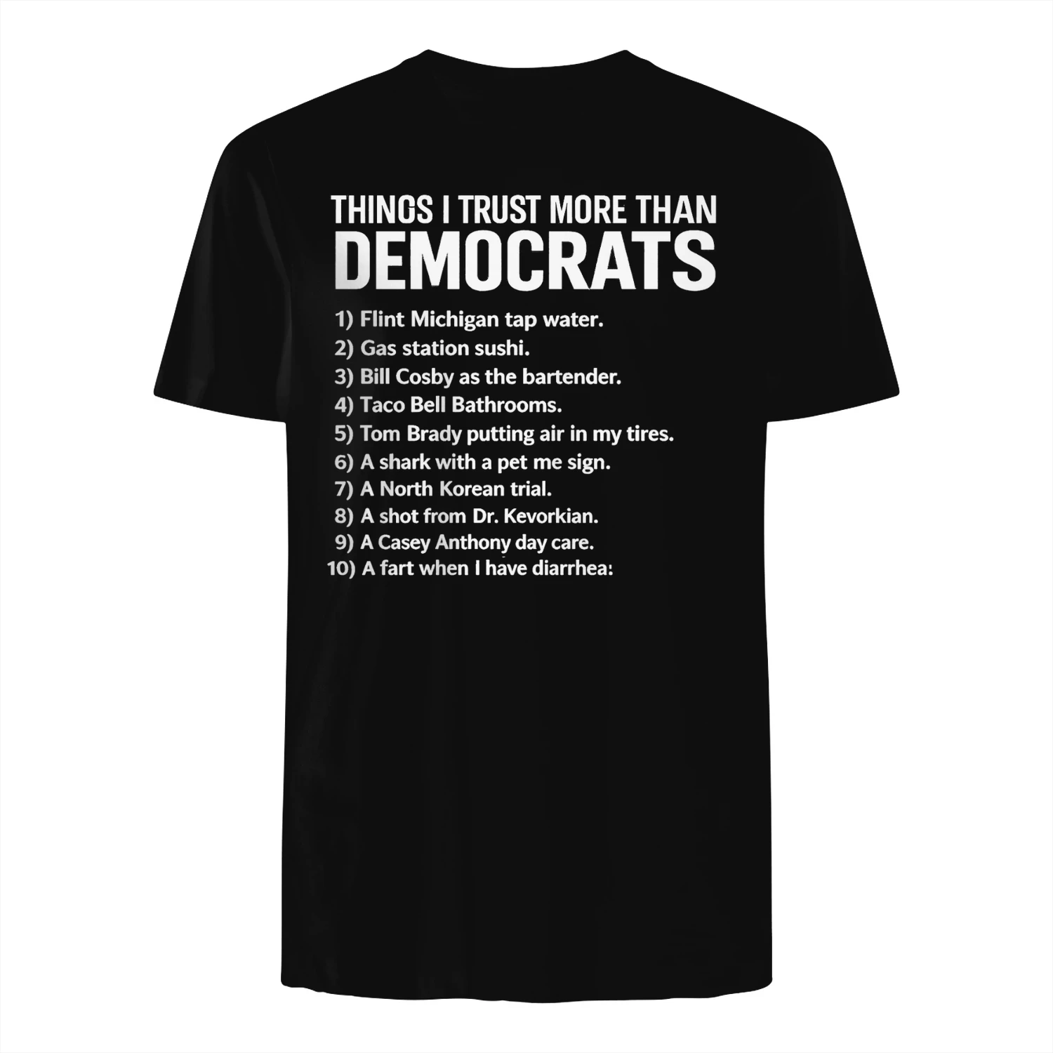 THINGS I TRUST MORE THAN DEMOCRATS 1) Flint Michigan tap water 2) Gas station sushi 3) Bill Cosby as the bartender 4)