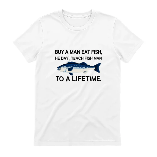 Funny Fishing T-Shirt – Buy a Man Fish, Teach a Man to Fish – Fisherman Gift