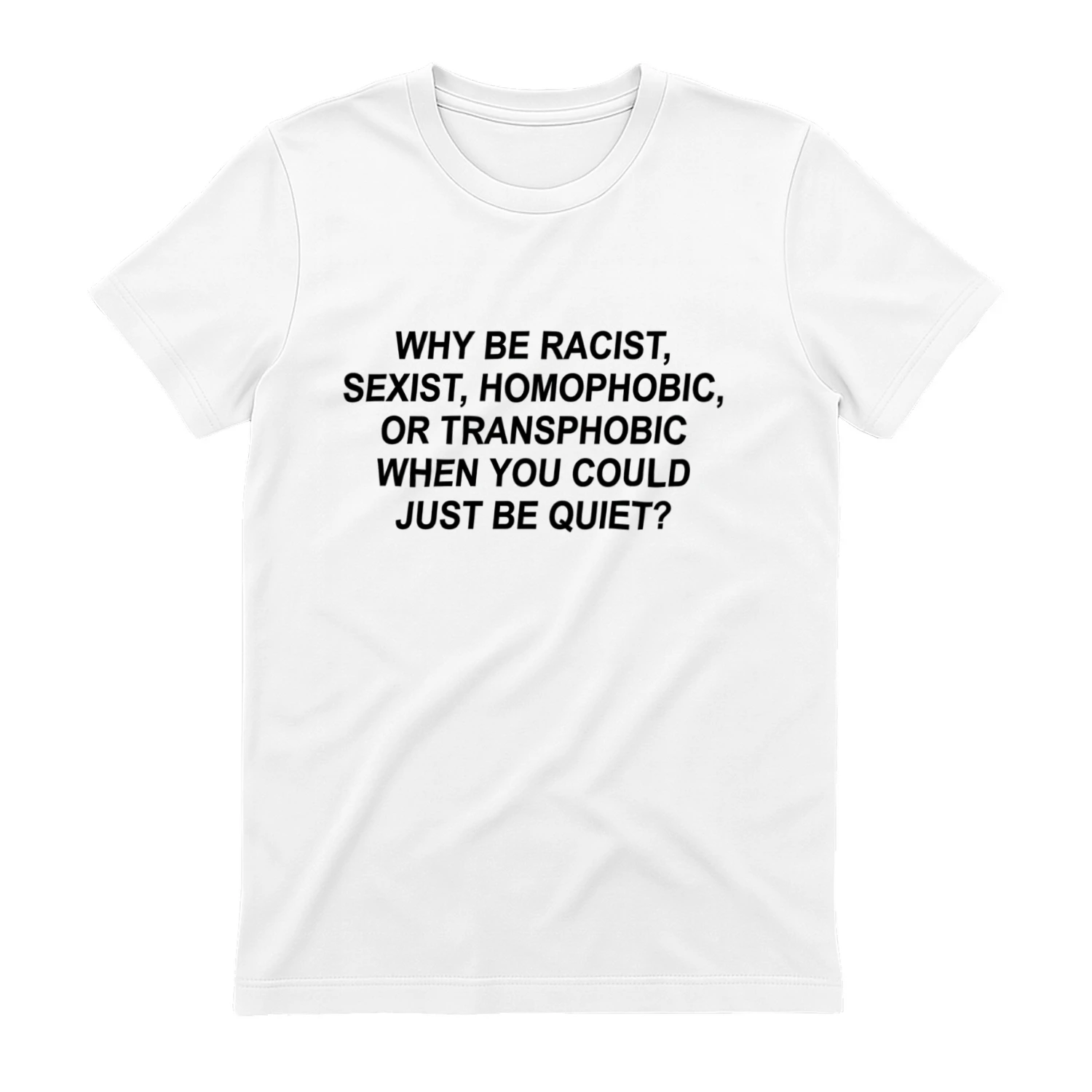 Why Be Racist Sexist Homophobic Or Transphobic When You Could Just Be Quiet Funny T-Shirt