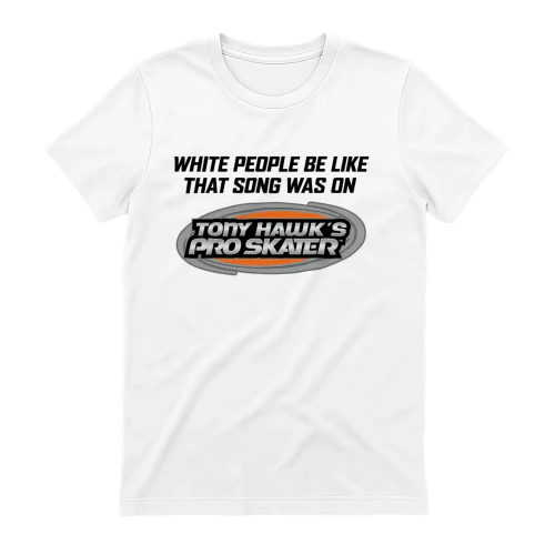 Funny Tony Hawk Pro Skater Parody T-Shirt - White People Be Like That Song Was On