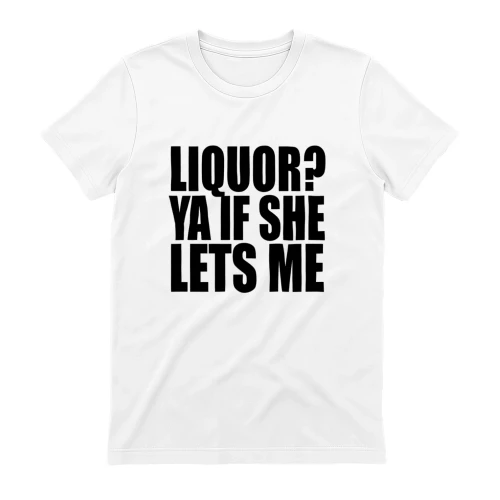 Liquor? Ya If She Lets Me Funny Drinking T-Shirt | Sarcastic Adult Humor Tee