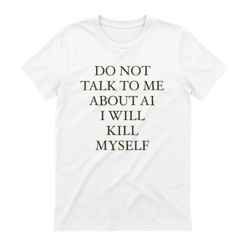 Do Not Talk to Me About AI I Will Kill Myself Funny Dark Humor T-Shirt