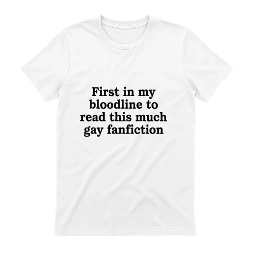 First in My Bloodline to Read This Much Gay Fanfiction T-Shirt