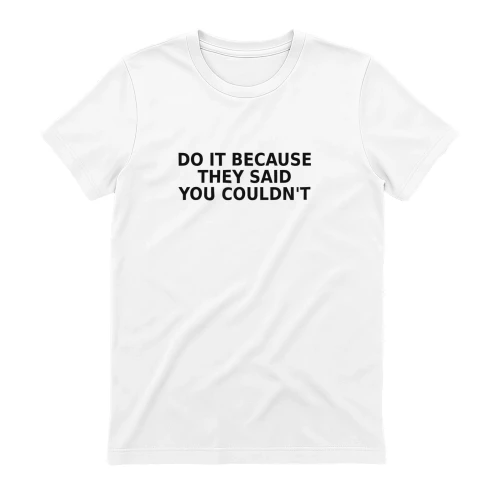 DO IT BECAUSE THEY SAID YOU COULDN'T