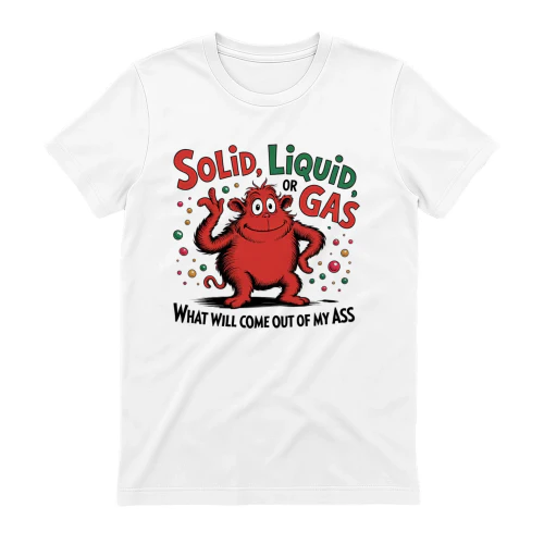 Solid Liquid or Gas What Will Come Out of My Ass Funny Science T-Shirt