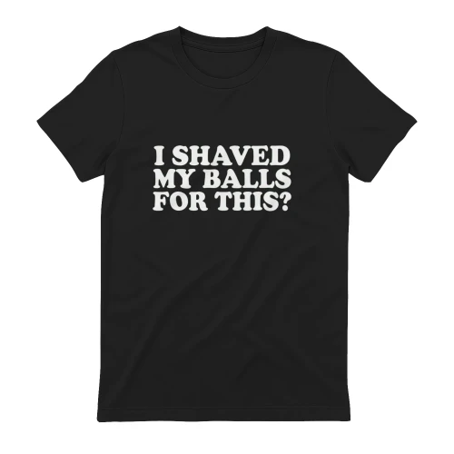 Funny sarcastic quote design 'I SHAVED MY BALLS FOR THIS?' in bold white text on green background - perfect for t-shirts, hoodies, mugs and gifts"